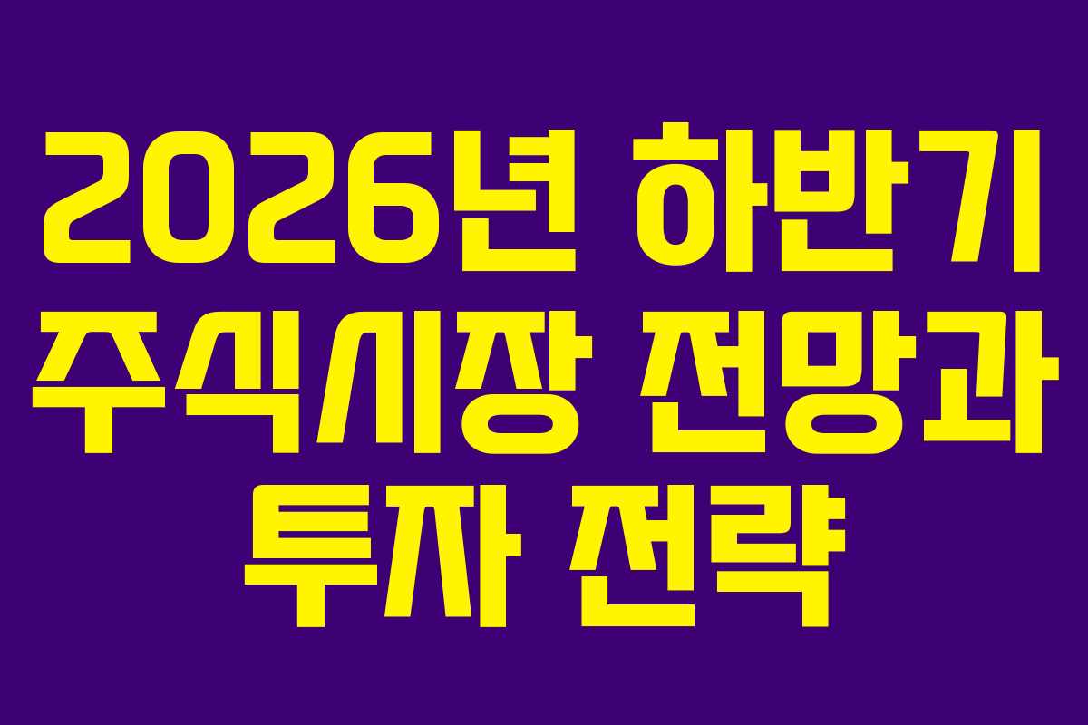 2026년 하반기 주식시장 전망과 투자 전략