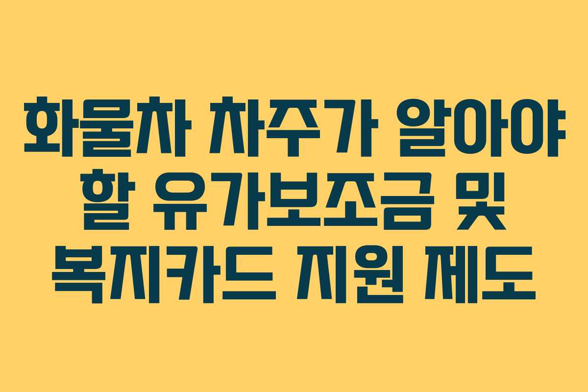 화물차 차주가 알아야 할 유가보조금 및 복지카드 지원 제도