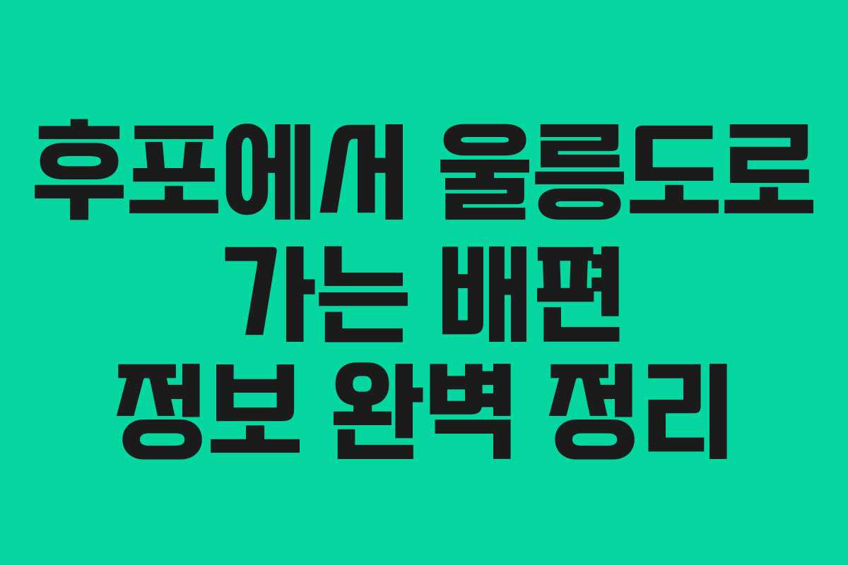 후포에서 울릉도로 가는 배편 정보 완벽 정리