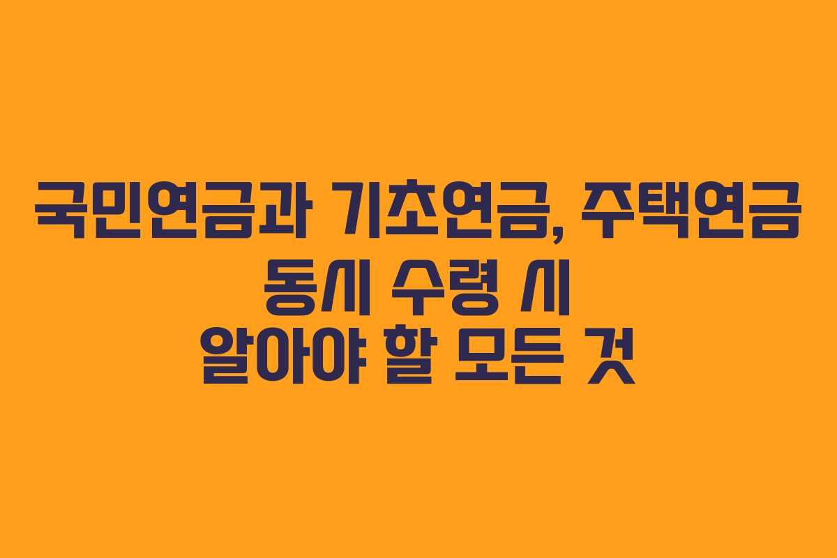 국민연금과 기초연금, 주택연금 동시 수령 시 알아야 할 모든 것