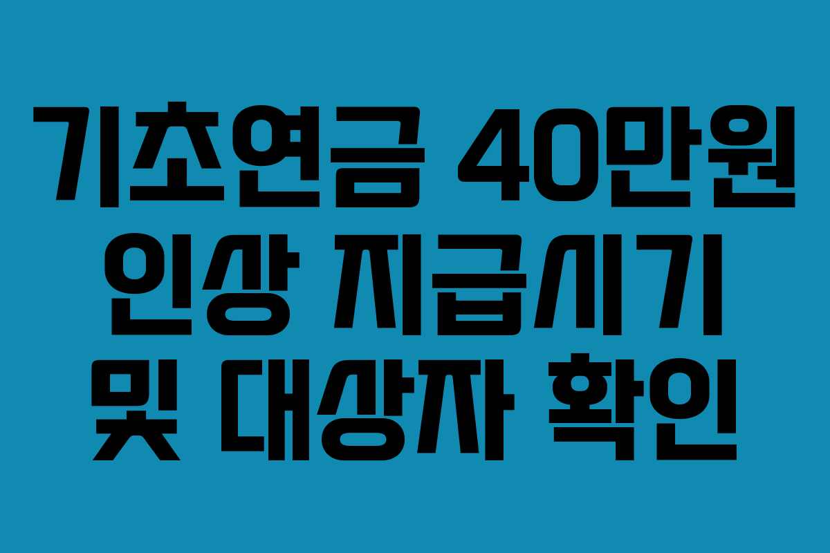 기초연금 40만원 인상 지급시기 및 대상자 확인