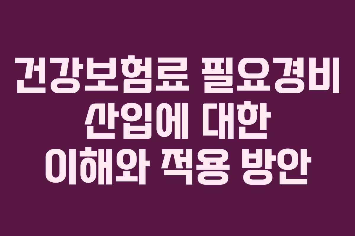건강보험료 필요경비 산입에 대한 이해와 적용 방안