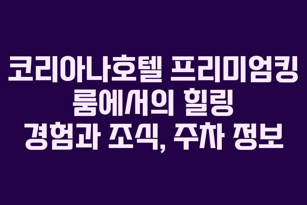 코리아나호텔 프리미엄킹 룸에서의 힐링 경험과 조식, 주차 정보