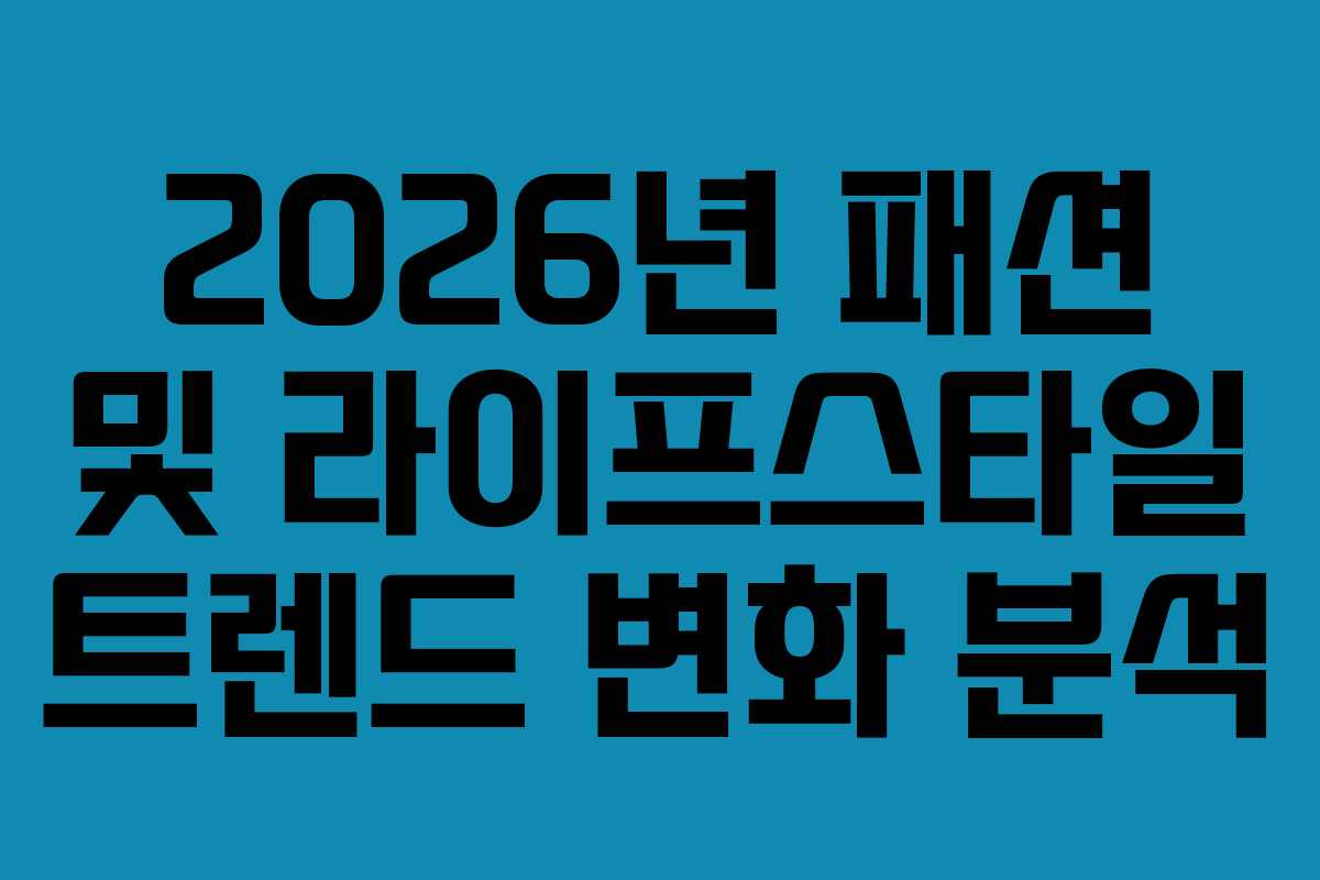 2026년 패션 및 라이프스타일 트렌드 변화 분석