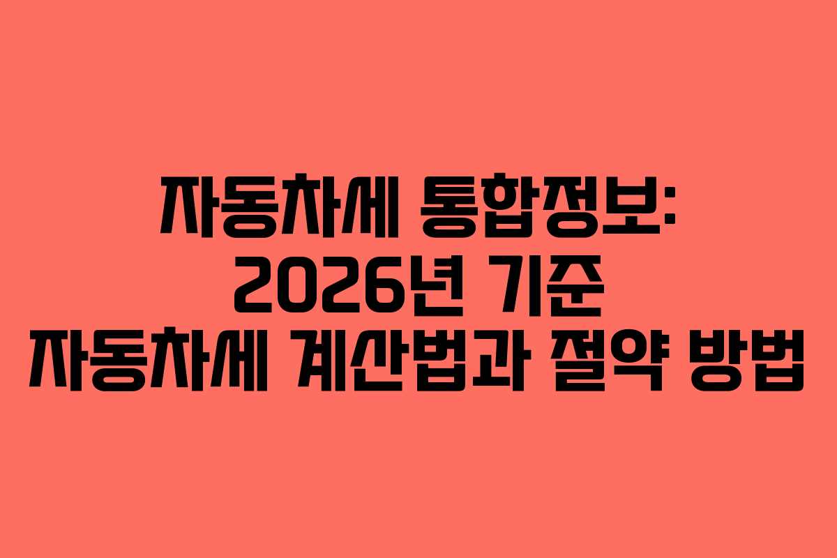 자동차세 통합정보: 2026년 기준 자동차세 계산법과 절약 방법