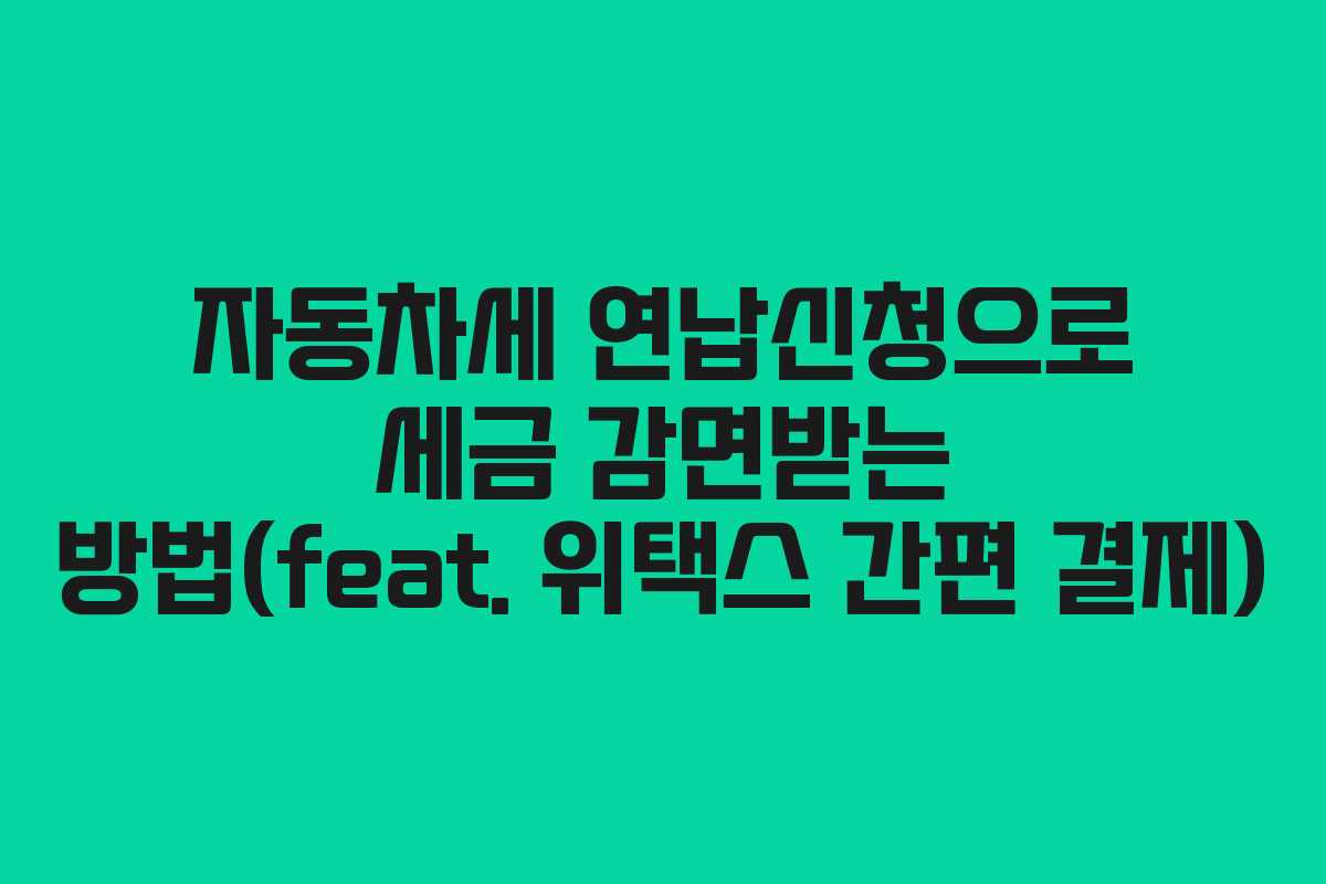 자동차세 연납신청으로 세금 감면받는 방법(feat. 위택스 간편 결제)
