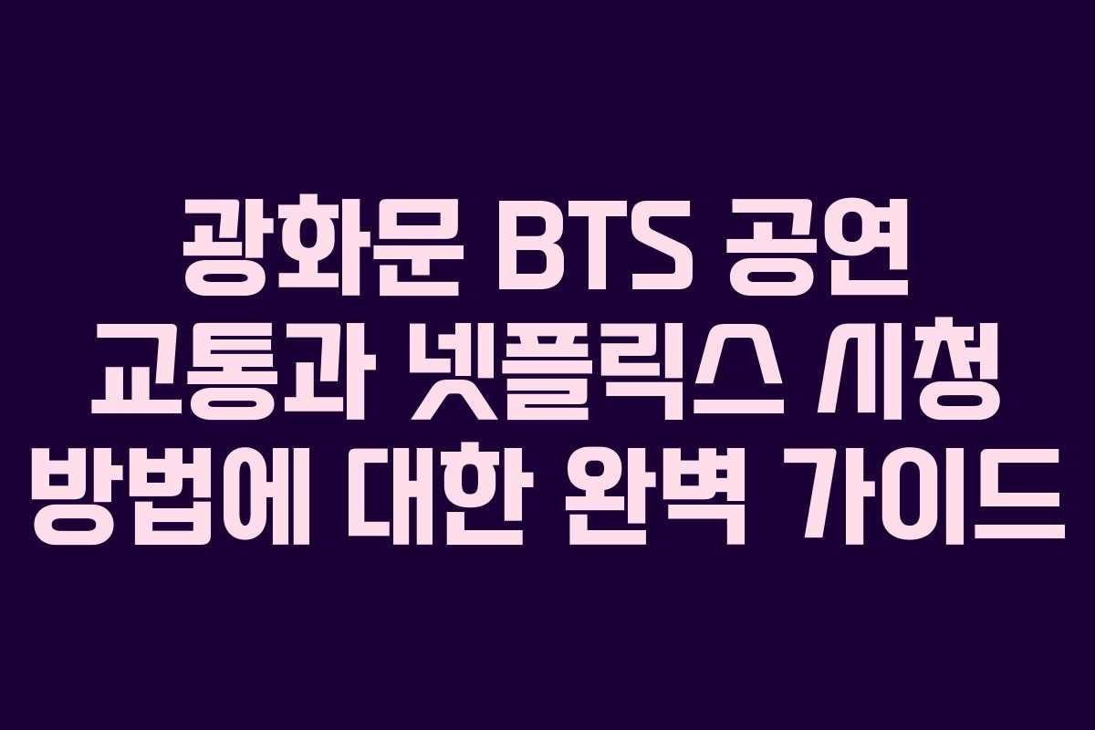 광화문 BTS 공연 교통과 넷플릭스 시청 방법에 대한 완벽 가이드