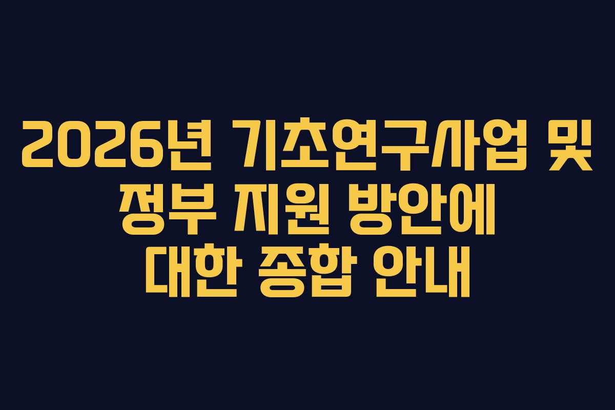 2026년 기초연구사업 및 정부 지원 방안에 대한 종합 안내