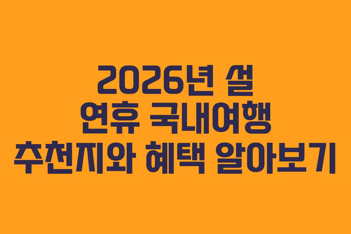 2026년 설 연휴 국내여행 추천지와 혜택 알아보기