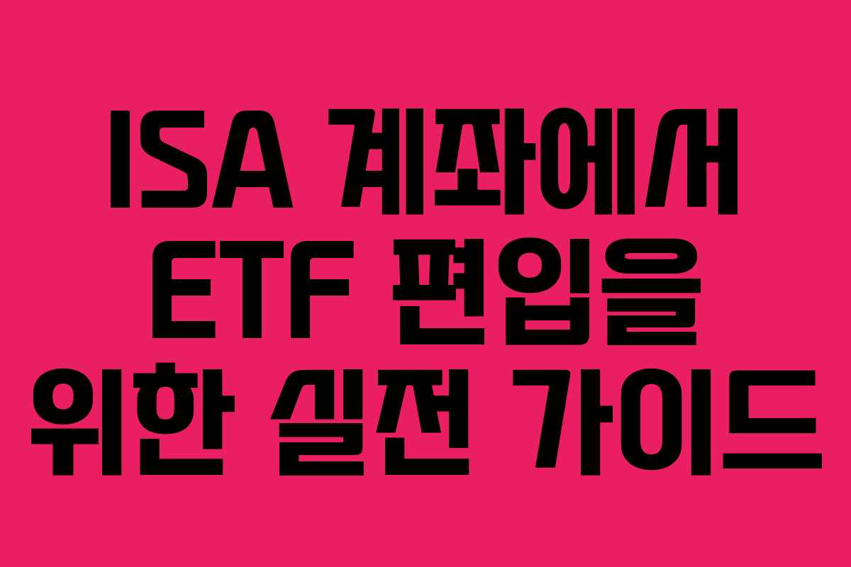 ISA 계좌에서 ETF 편입을 위한 실전 가이드