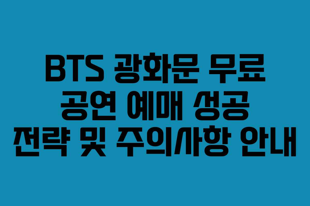 BTS 광화문 무료 공연 예매 성공 전략 및 주의사항 안내