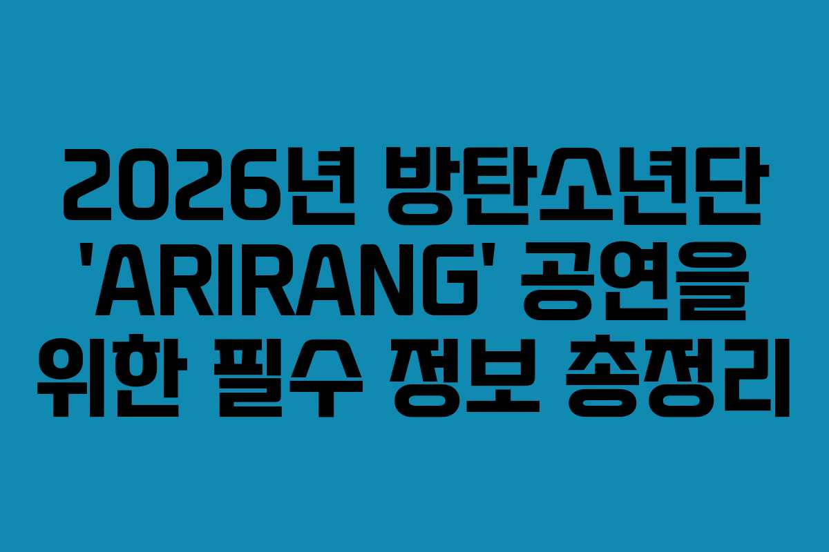 2026년 방탄소년단 ‘ARIRANG’ 공연을 위한 필수 정보 총정리