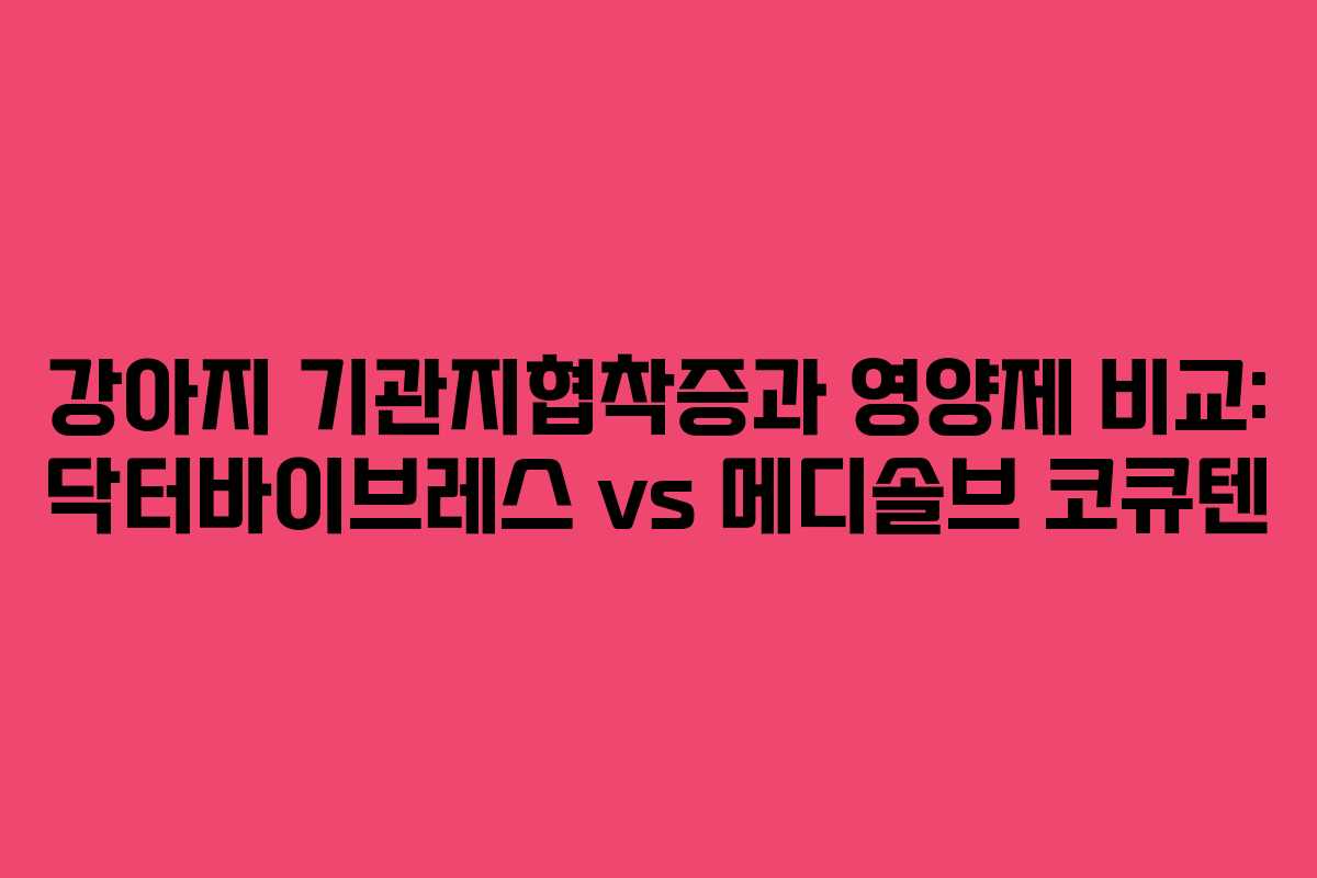 강아지 기관지협착증과 영양제 비교: 닥터바이브레스 vs 메디솔브 코큐텐