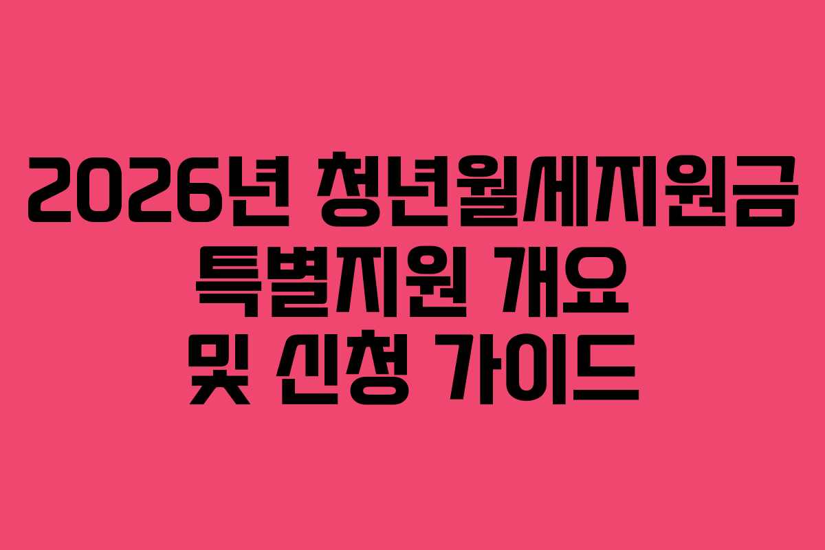 2026년 청년월세지원금 특별지원 개요 및 신청 가이드