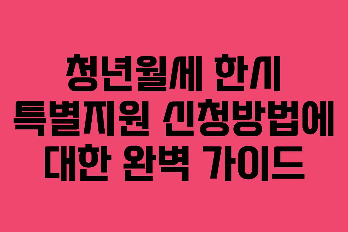 청년월세 한시 특별지원 신청방법에 대한 완벽 가이드