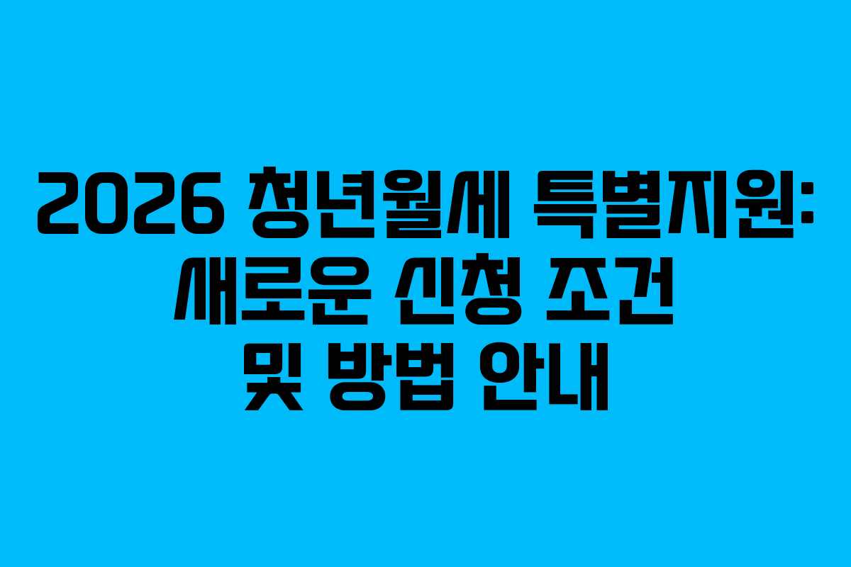 2026 청년월세 특별지원: 새로운 신청 조건 및 방법 안내