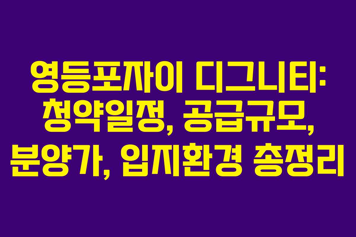 영등포자이 디그니티: 청약일정, 공급규모, 분양가, 입지환경 총정리