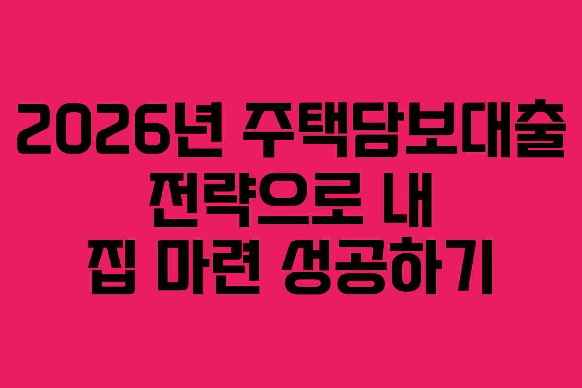 2026년 주택담보대출 전략으로 내 집 마련 성공하기