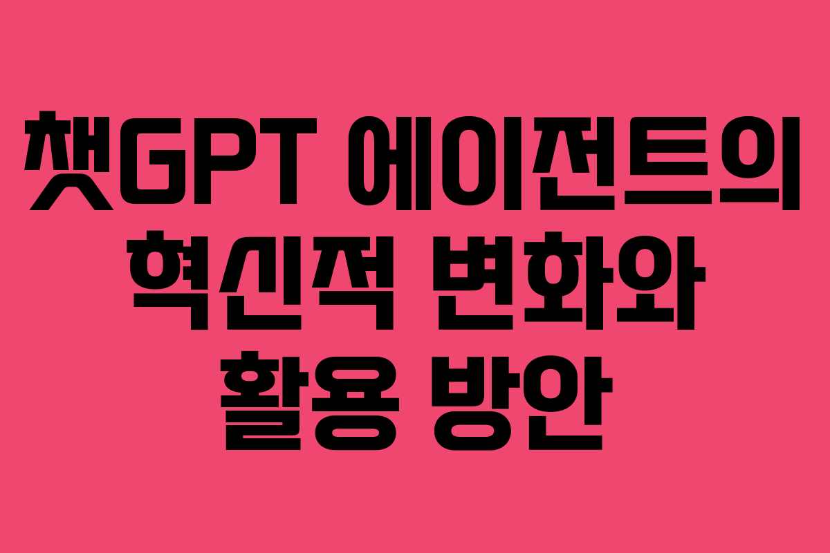 챗GPT 에이전트의 혁신적 변화와 활용 방안
