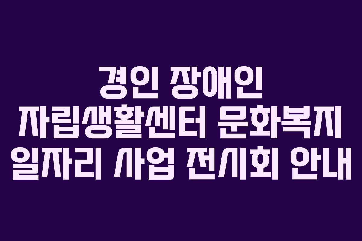 경인 장애인 자립생활센터 문화복지 일자리 사업 전시회 안내