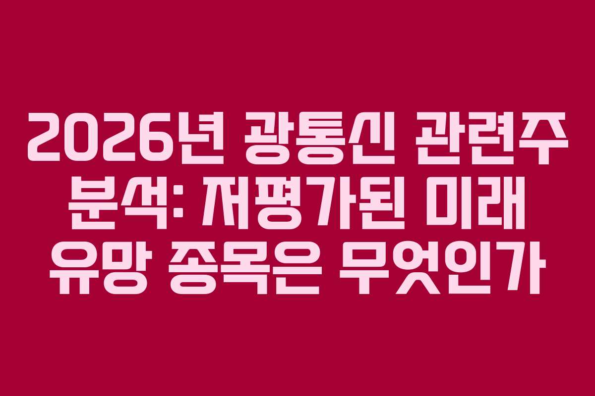 2026년 광통신 관련주 분석: 저평가된 미래 유망 종목은 무엇인가