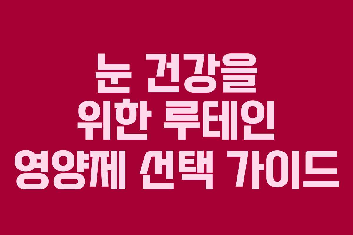 눈 건강을 위한 루테인 영양제 선택 가이드