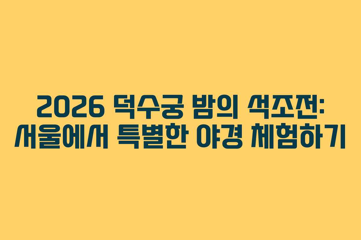 2026 덕수궁 밤의 석조전: 서울에서 특별한 야경 체험하기