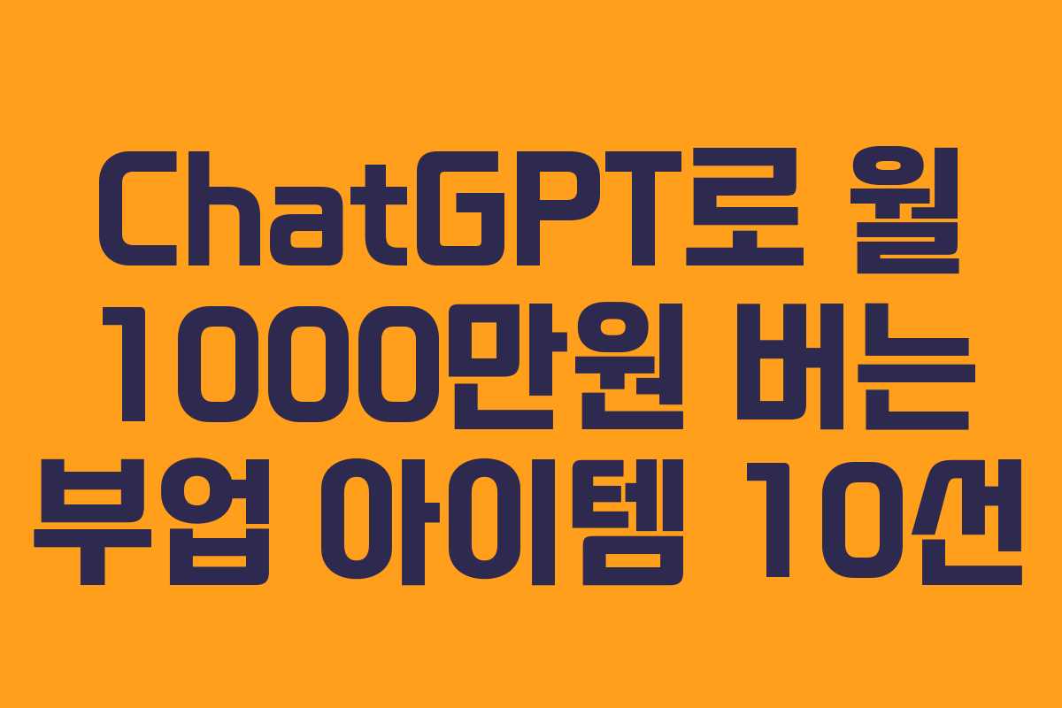 ChatGPT로 월 1000만원 버는 부업 아이템 10선