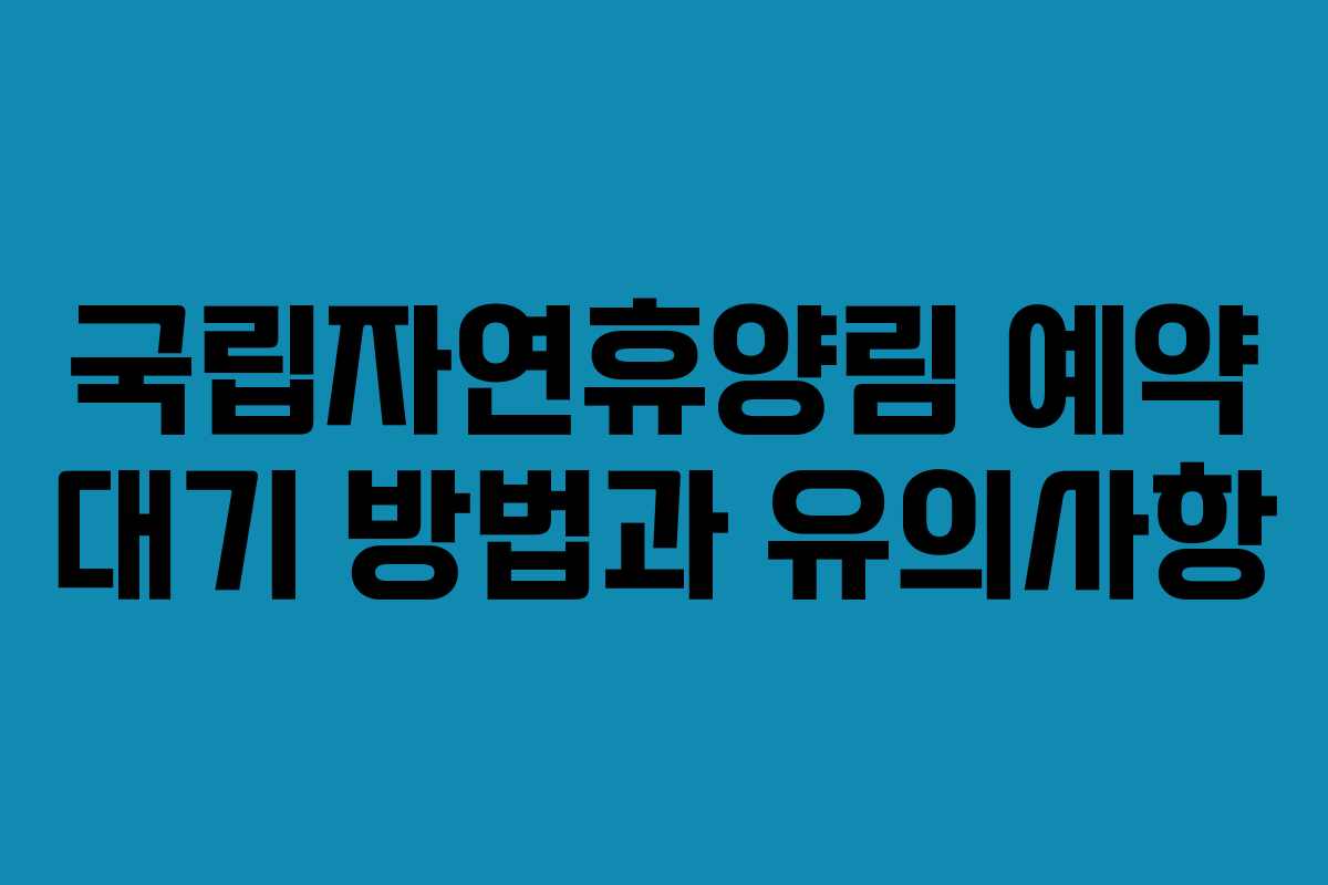 국립자연휴양림 예약 대기 방법과 유의사항