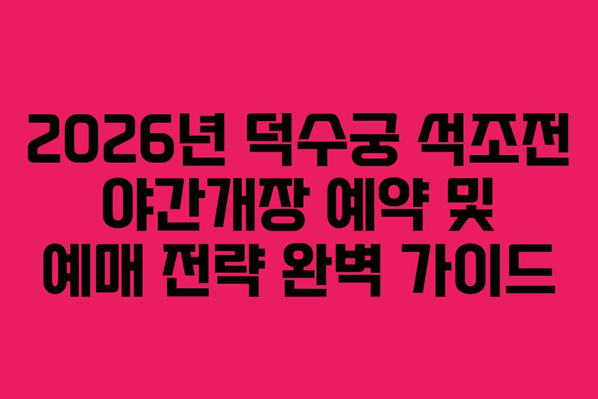 2026년 덕수궁 석조전 야간개장 예약 및 예매 전략 완벽 가이드
