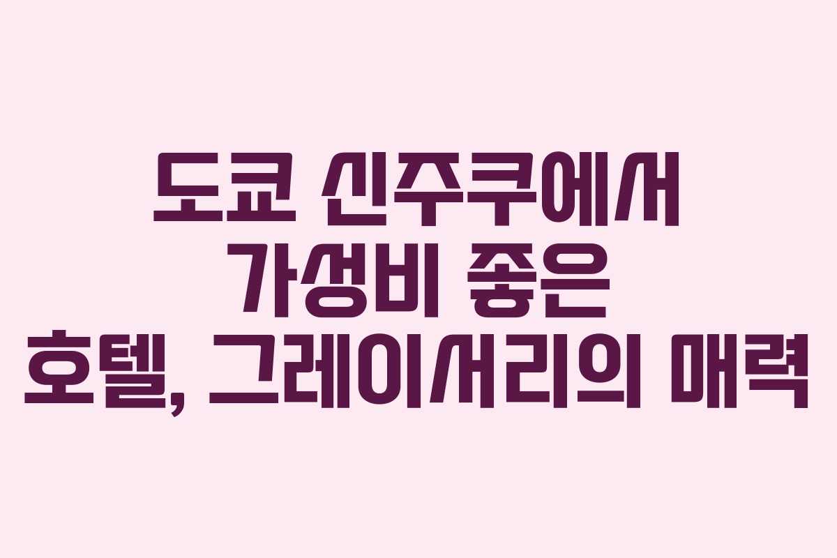 도쿄 신주쿠에서 가성비 좋은 호텔, 그레이서리의 매력