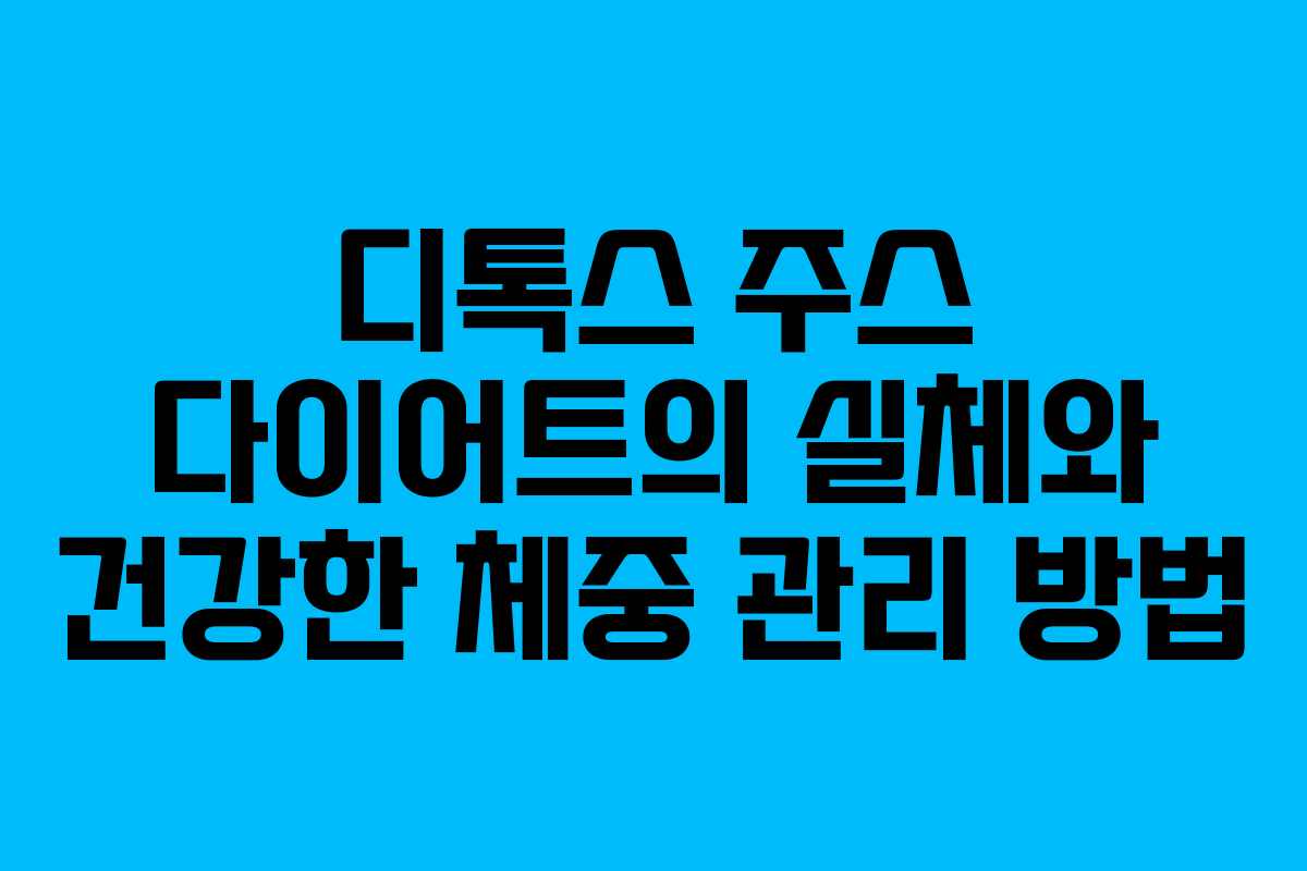 디톡스 주스 다이어트의 실체와 건강한 체중 관리 방법