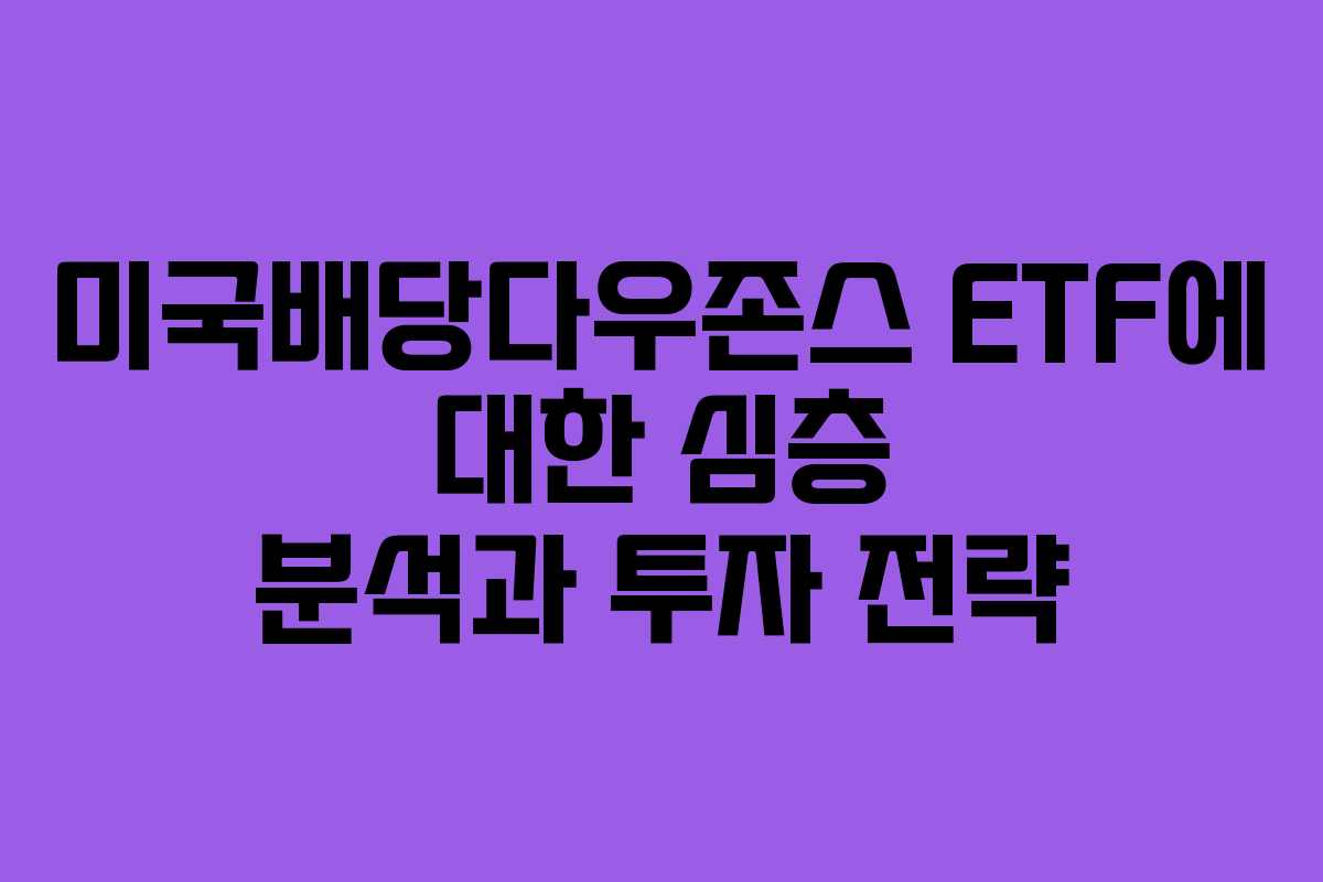미국배당다우존스 ETF에 대한 심층 분석과 투자 전략