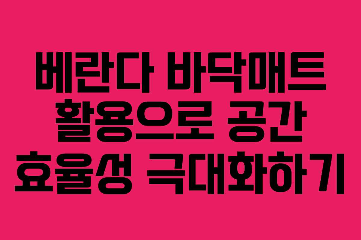 베란다 바닥매트 활용으로 공간 효율성 극대화하기