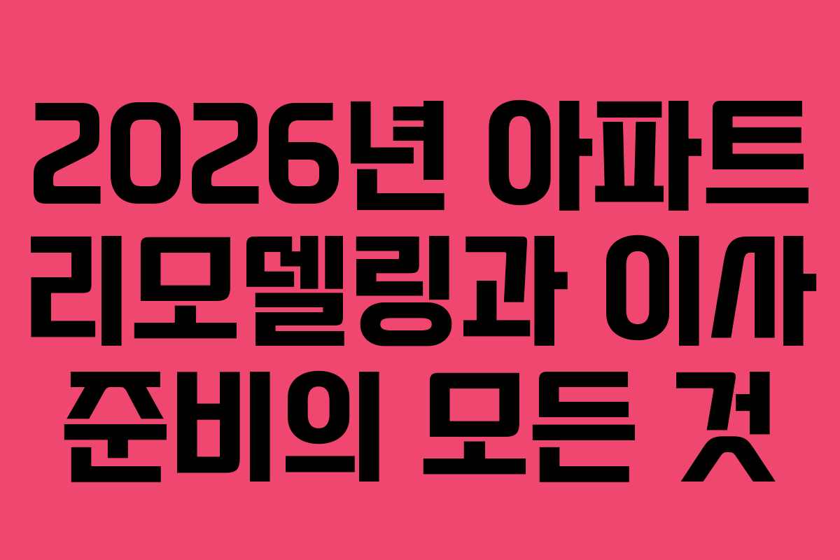 2026년 아파트 리모델링과 이사 준비의 모든 것