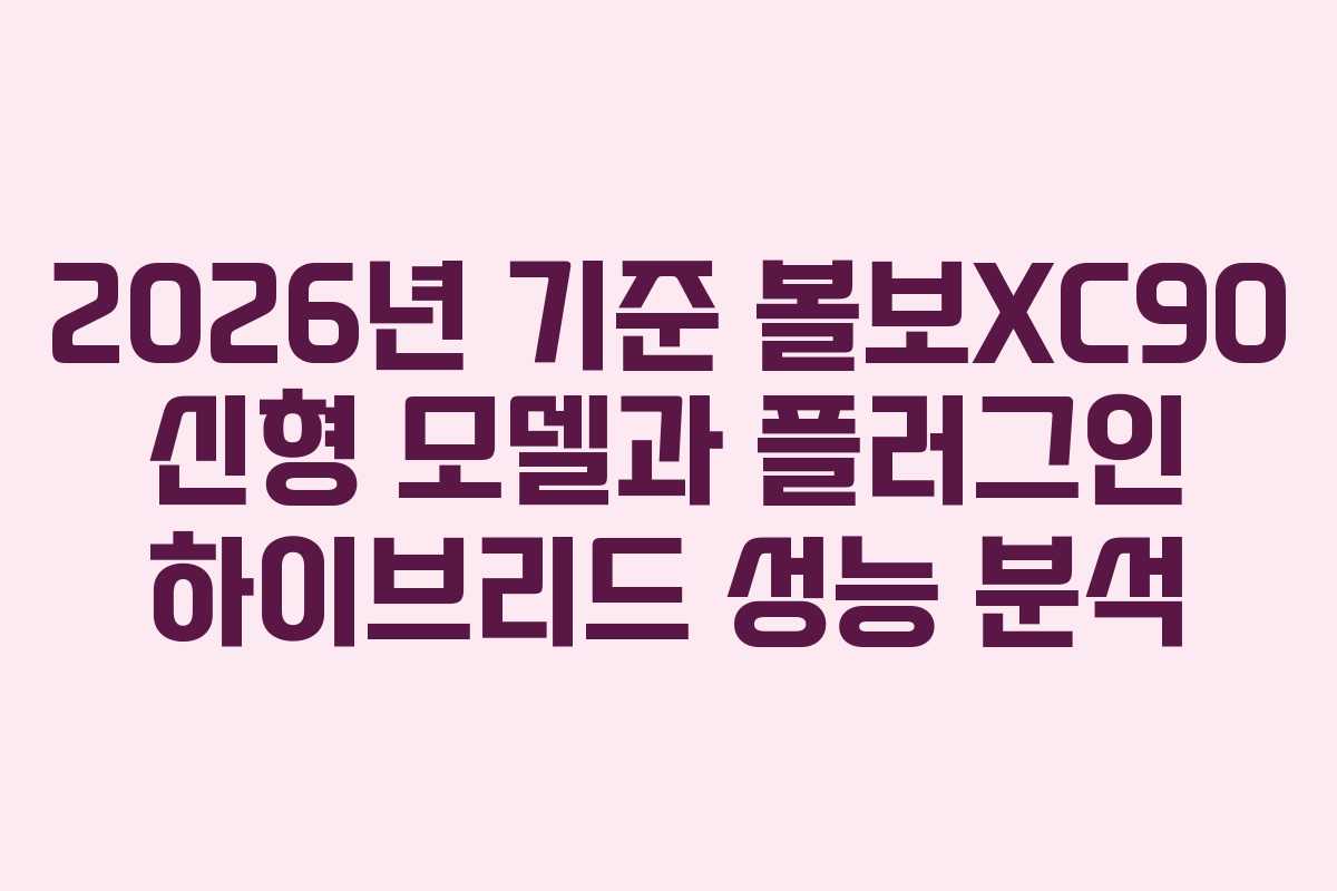 2026년 기준 볼보XC90 신형 모델과 플러그인 하이브리드 성능 분석