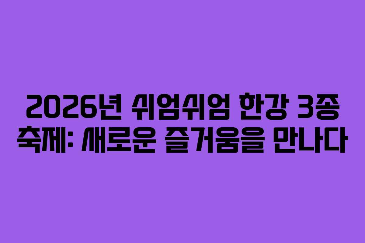 2026년 쉬엄쉬엄 한강 3종 축제: 새로운 즐거움을 만나다