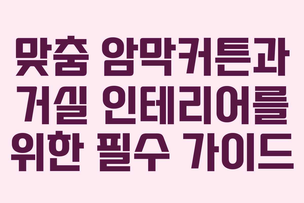 맞춤 암막커튼과 거실 인테리어를 위한 필수 가이드