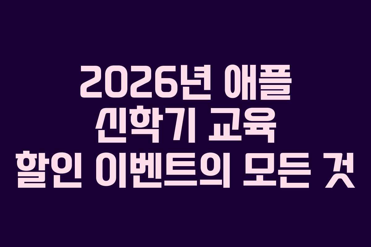 2026년 애플 신학기 교육 할인 이벤트의 모든 것