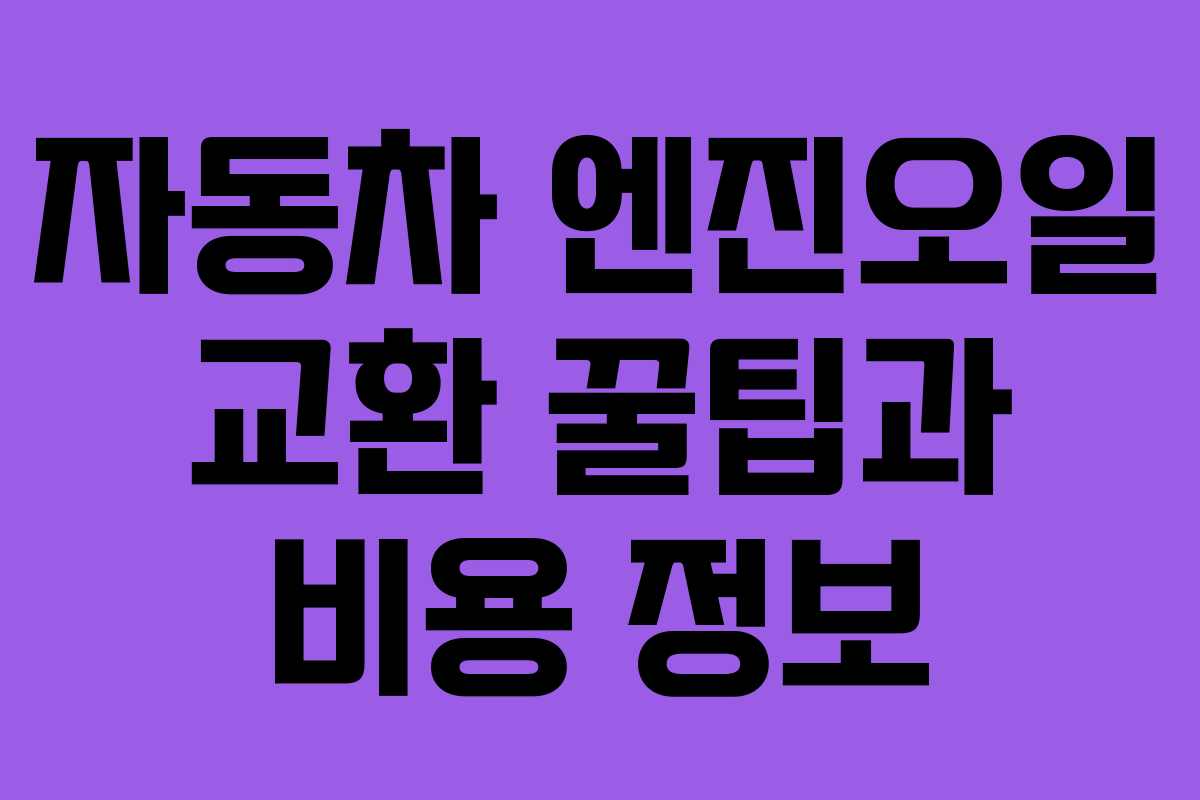 자동차 엔진오일 교환 꿀팁과 비용 정보