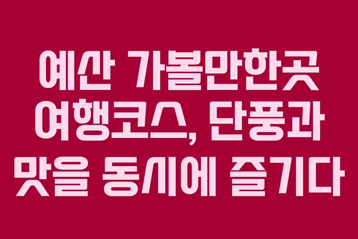 예산 가볼만한곳 여행코스, 단풍과 맛을 동시에 즐기다