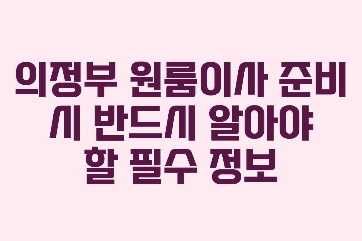 의정부 원룸이사 준비 시 반드시 알아야 할 필수 정보