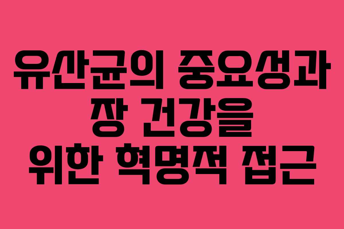 유산균의 중요성과 장 건강을 위한 혁명적 접근