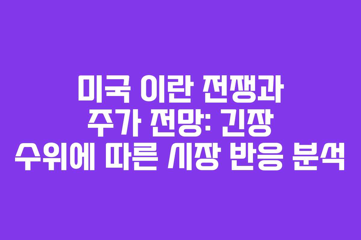 미국 이란 전쟁과 주가 전망: 긴장 수위에 따른 시장 반응 분석