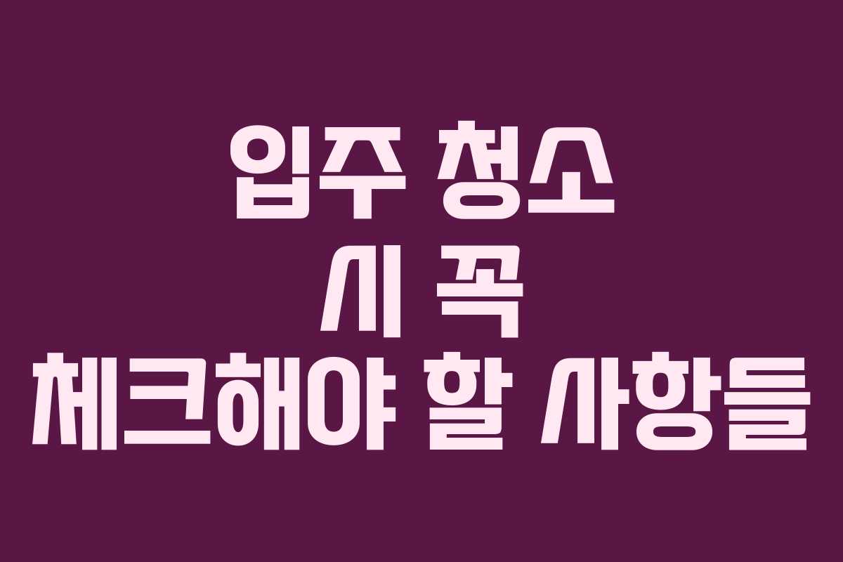 입주 청소 시 꼭 체크해야 할 사항들