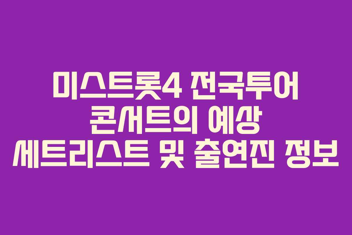미스트롯4 전국투어 콘서트의 예상 세트리스트 및 출연진 정보