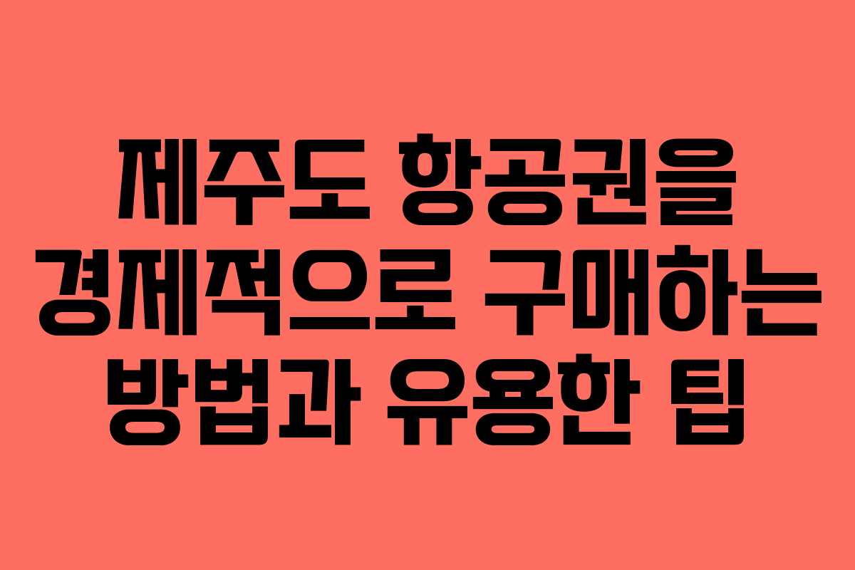 제주도 항공권을 경제적으로 구매하는 방법과 유용한 팁