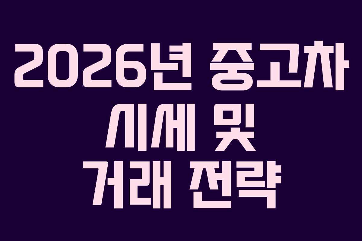 2026년 중고차 시세 및 거래 전략