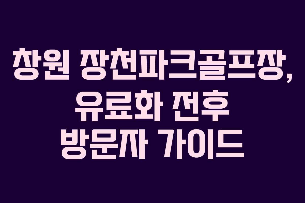 창원 장천파크골프장, 유료화 전후 방문자 가이드