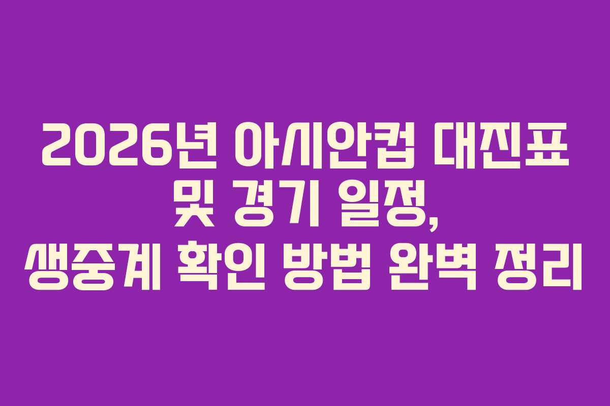 2026년 아시안컵 대진표 및 경기 일정, 생중계 확인 방법 완벽 정리